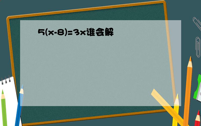 5(x-8)=3x谁会解