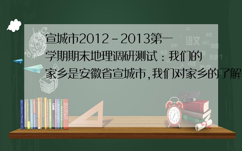 宣城市2012-2013第一学期期末地理调研测试：我们的家乡是安徽省宣城市,我们对家乡的了解多少呢?回答1-3题