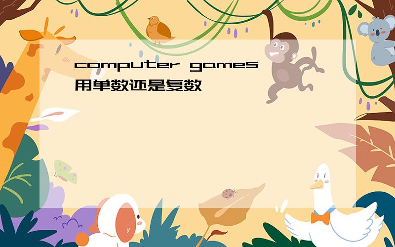 computer games用单数还是复数