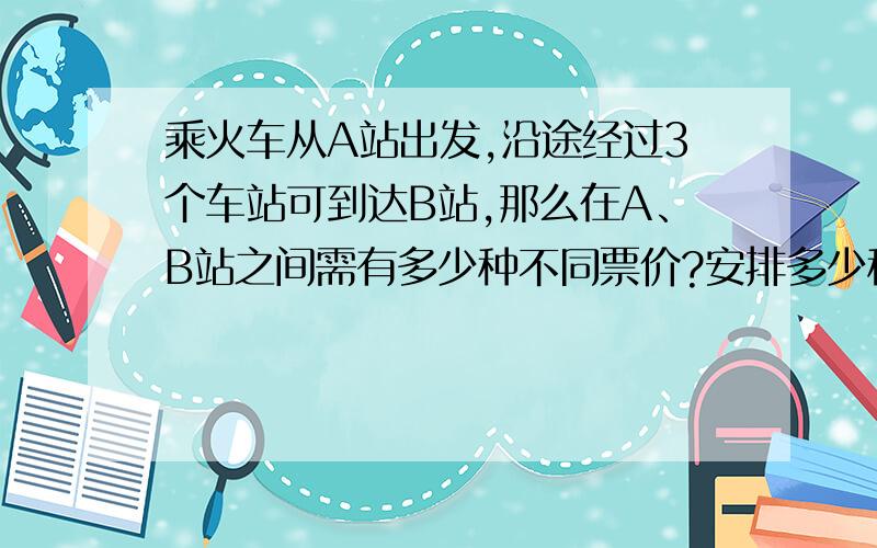 乘火车从A站出发,沿途经过3个车站可到达B站,那么在A、B站之间需有多少种不同票价?安排多少种不同的车票?