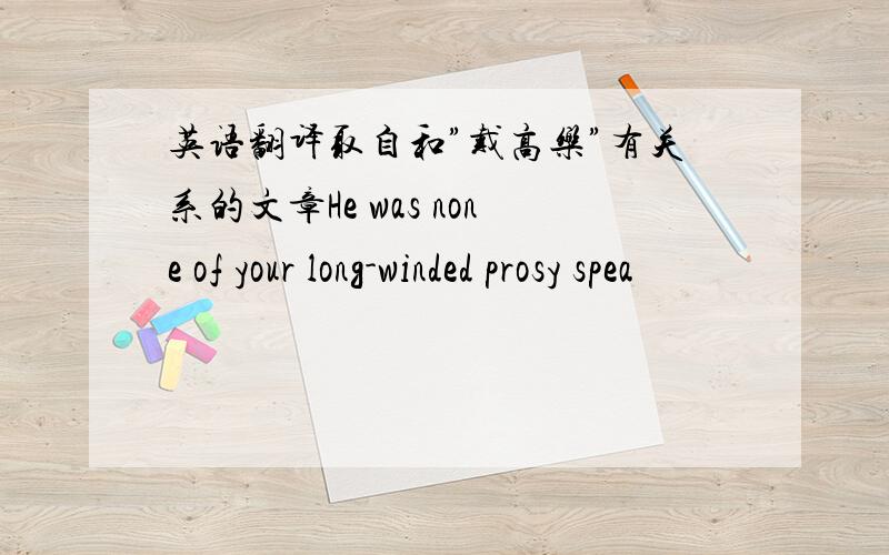 英语翻译取自和”戴高乐”有关系的文章He was none of your long-winded prosy spea