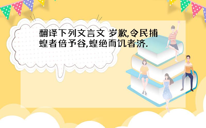 翻译下列文言文 岁歉,令民捕蝗者倍予谷,蝗绝而饥者济.