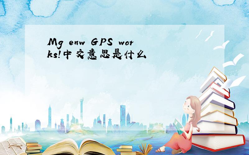 Mg enw GPS works!中文意思是什么