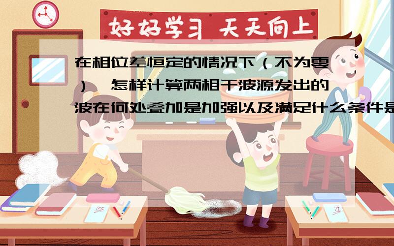 在相位差恒定的情况下（不为零）,怎样计算两相干波源发出的波在何处叠加是加强以及满足什么条件是减弱的