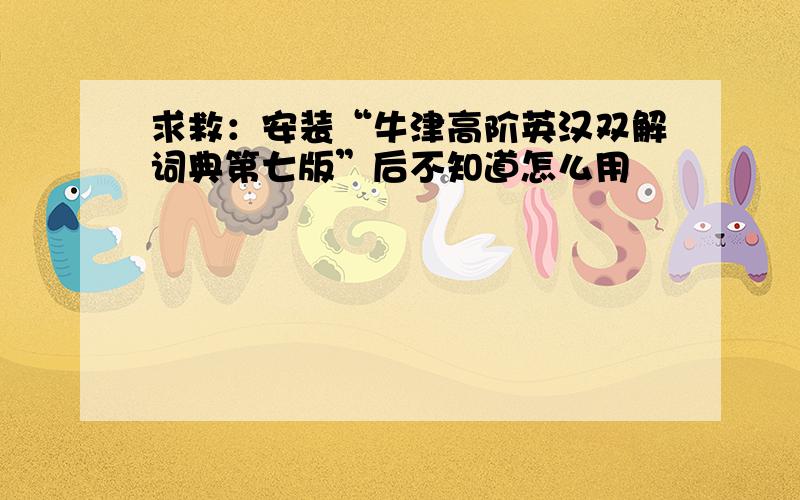 求救：安装“牛津高阶英汉双解词典第七版”后不知道怎么用