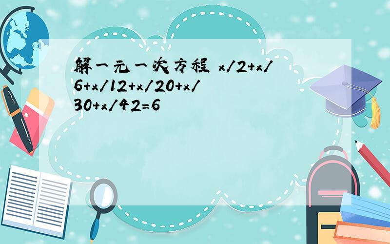 解一元一次方程 x/2+x/6+x/12+x/20+x/30+x/42=6