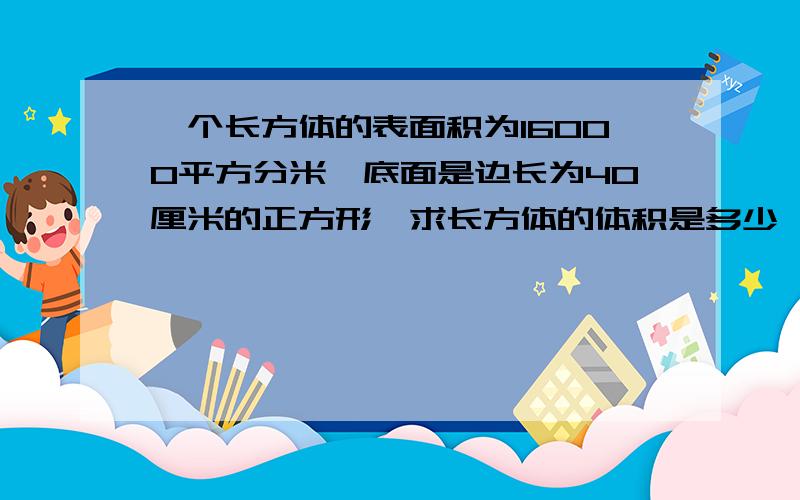 一个长方体的表面积为16000平方分米,底面是边长为40厘米的正方形,求长方体的体积是多少