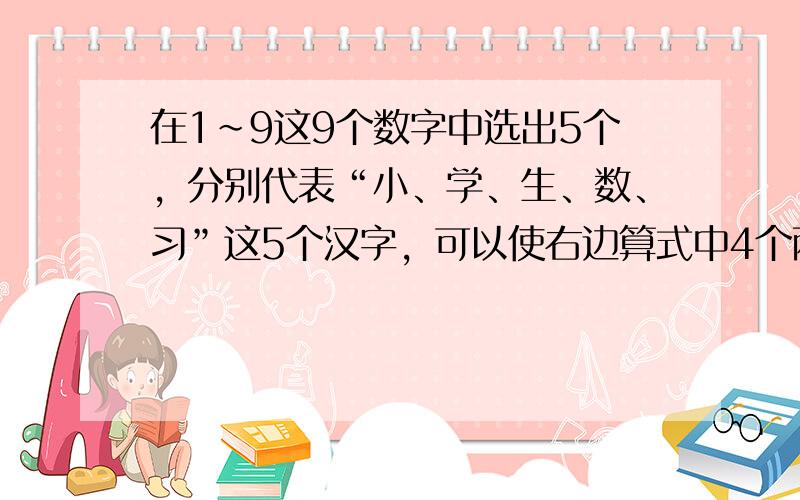 在1～9这9个数字中选出5个，分别代表“小、学、生、数、习”这5个汉字，可以使右边算式中4个两位数之和最大．这个最大的和