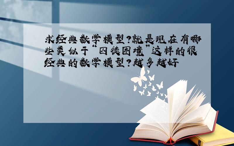 求经典数学模型?就是现在有哪些类似于“囚徒困境”这样的很经典的数学模型?越多越好