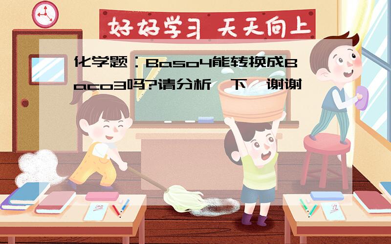 化学题：Baso4能转换成Baco3吗?请分析一下,谢谢