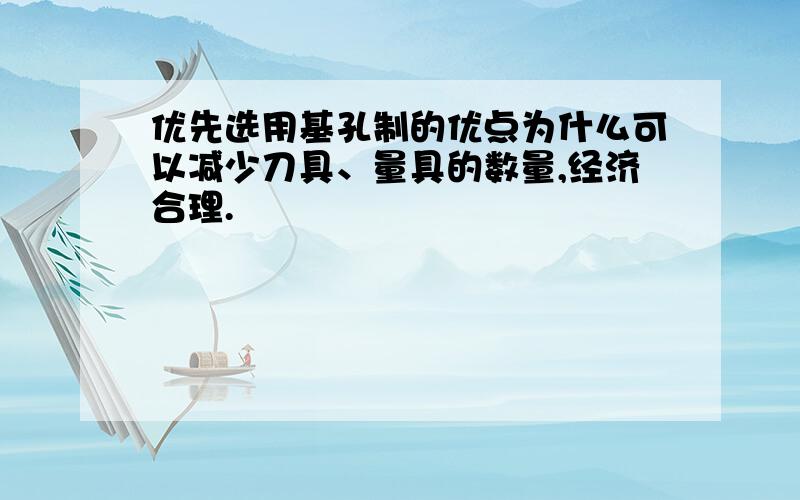 优先选用基孔制的优点为什么可以减少刀具、量具的数量,经济合理.