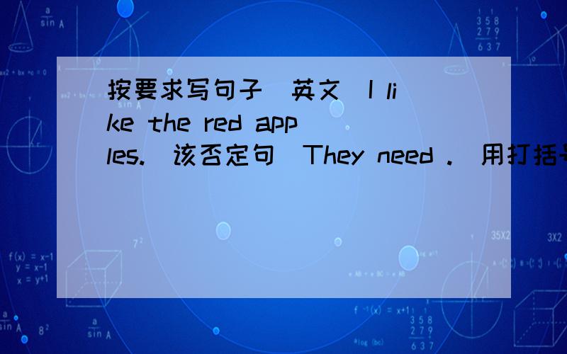 按要求写句子（英文）I like the red apples.(该否定句)They need .(用打括号的词组提问)