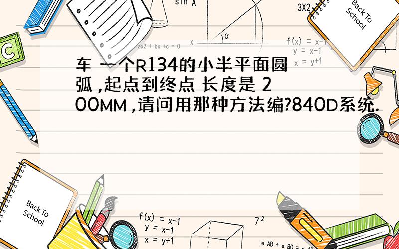 车 一个R134的小半平面圆弧 ,起点到终点 长度是 200MM ,请问用那种方法编?840D系统.