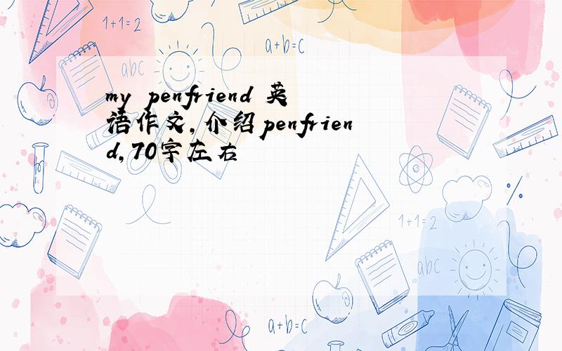 my penfriend 英语作文,介绍penfriend,70字左右