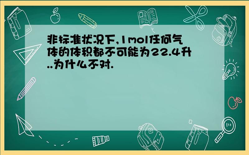 非标准状况下,1mol任何气体的体积都不可能为22.4升..为什么不对.