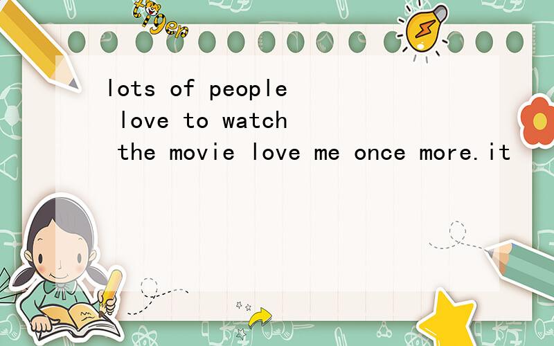 lots of people love to watch the movie love me once more.it