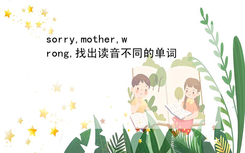 sorry,mother,wrong,找出读音不同的单词