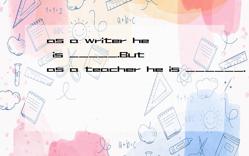 as a writer he is _____.But as a teacher he is ______.