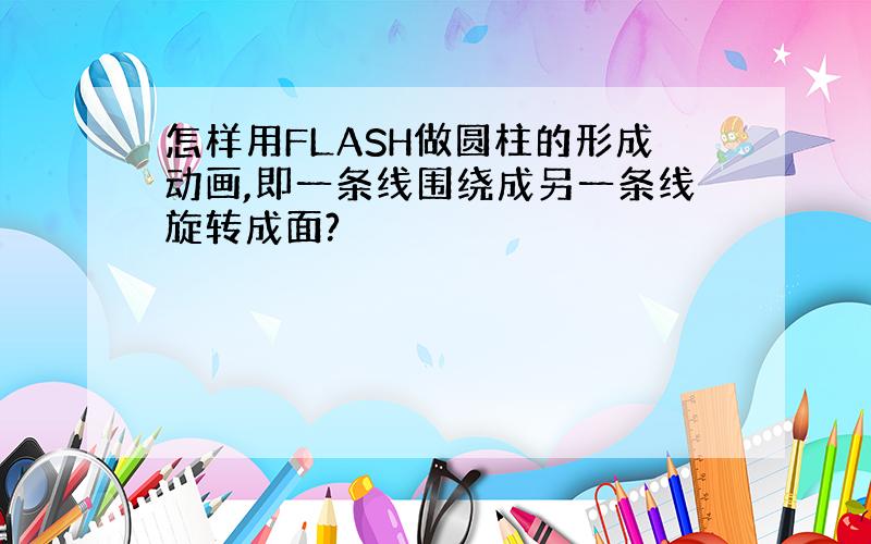 怎样用FLASH做圆柱的形成动画,即一条线围绕成另一条线旋转成面?