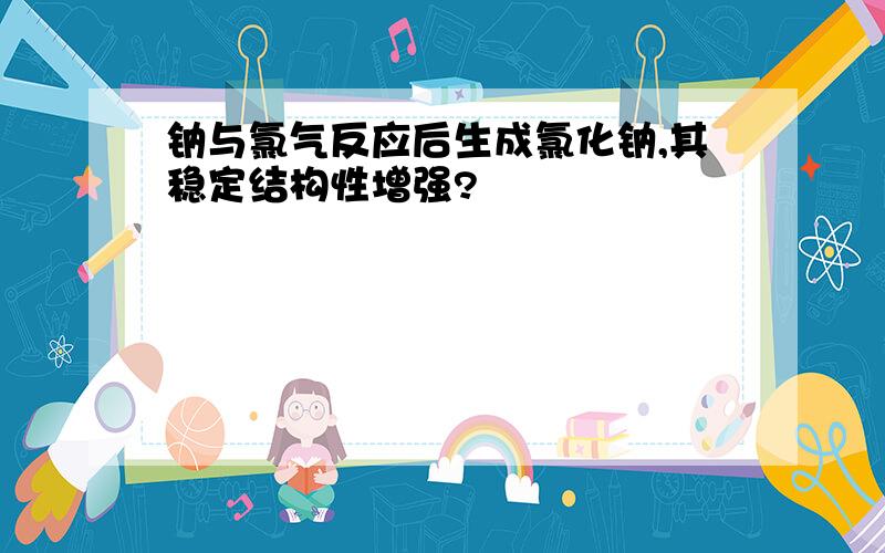 钠与氯气反应后生成氯化钠,其稳定结构性增强?