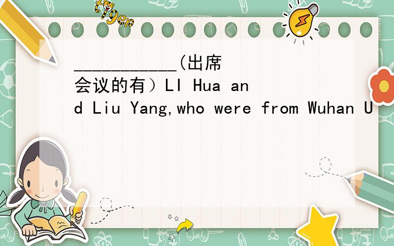 ___________(出席会议的有）LI Hua and Liu Yang,who were from Wuhan U