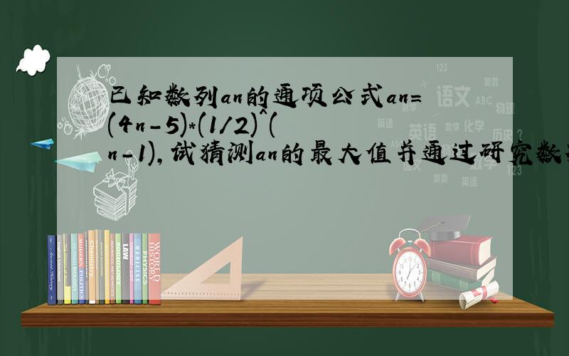 已知数列an的通项公式an=(4n-5)*(1/2)^(n-1),试猜测an的最大值并通过研究数列an的单调性证明结论,