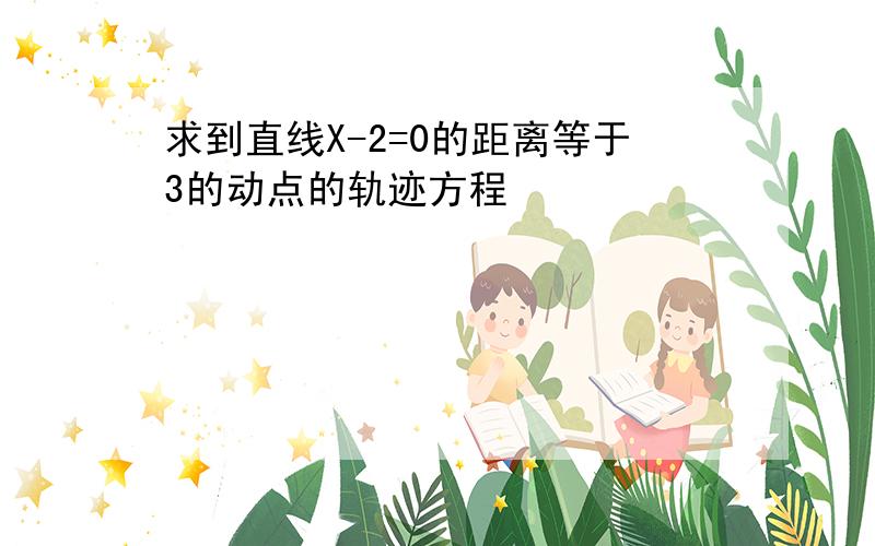 求到直线X-2=0的距离等于3的动点的轨迹方程