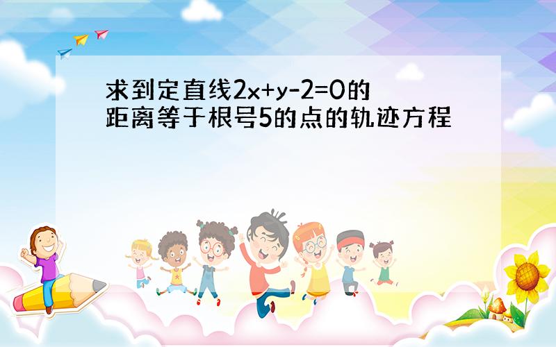 求到定直线2x+y-2=0的距离等于根号5的点的轨迹方程