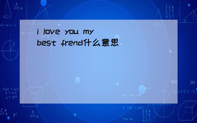 i love you my best frend什么意思