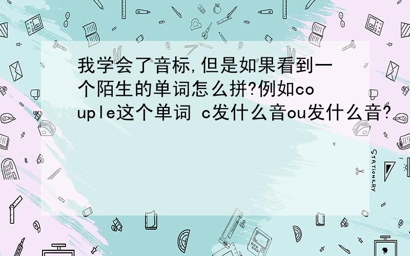 我学会了音标,但是如果看到一个陌生的单词怎么拼?例如couple这个单词 c发什么音ou发什么音?