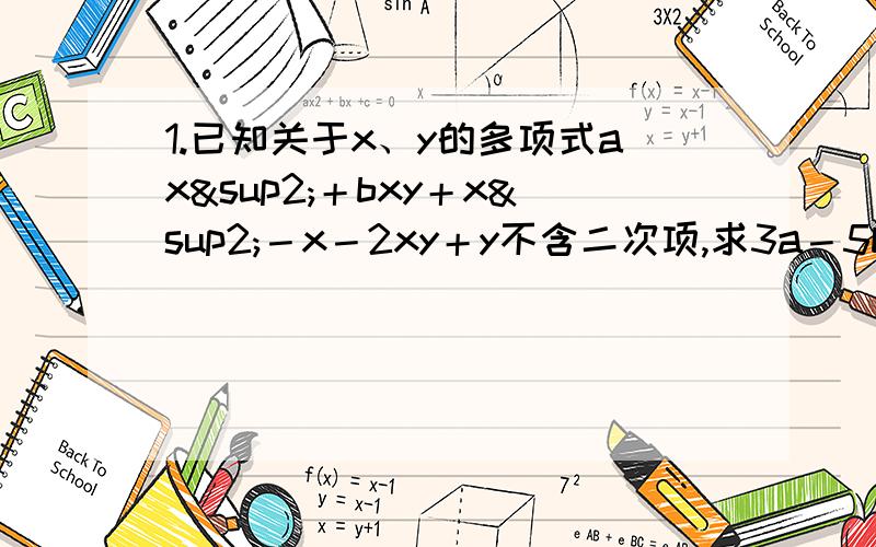 1.已知关于x、y的多项式ax²＋bxy＋x²－x－2xy＋y不含二次项,求3a－5b的值.