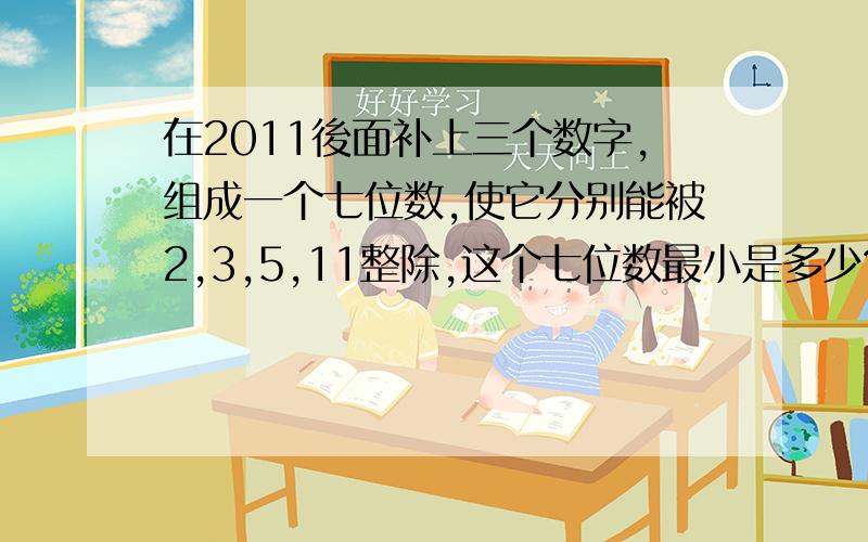 在2011後面补上三个数字,组成一个七位数,使它分别能被2,3,5,11整除,这个七位数最小是多少?