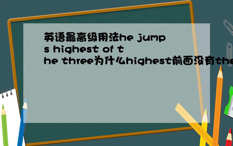 英语最高级用法he jumps highest of the three为什么highest前面没有the?