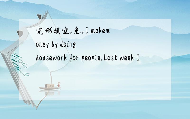 完形填空,急,I makemoney by doing housework for people.Last week I