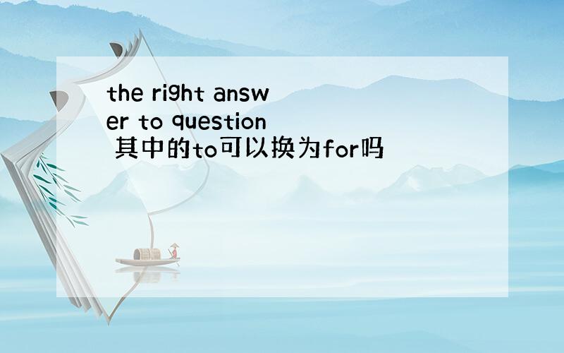 the right answer to question 其中的to可以换为for吗