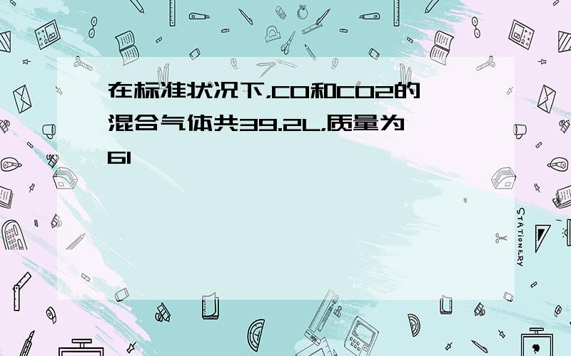 在标准状况下，CO和CO2的混合气体共39.2L，质量为61