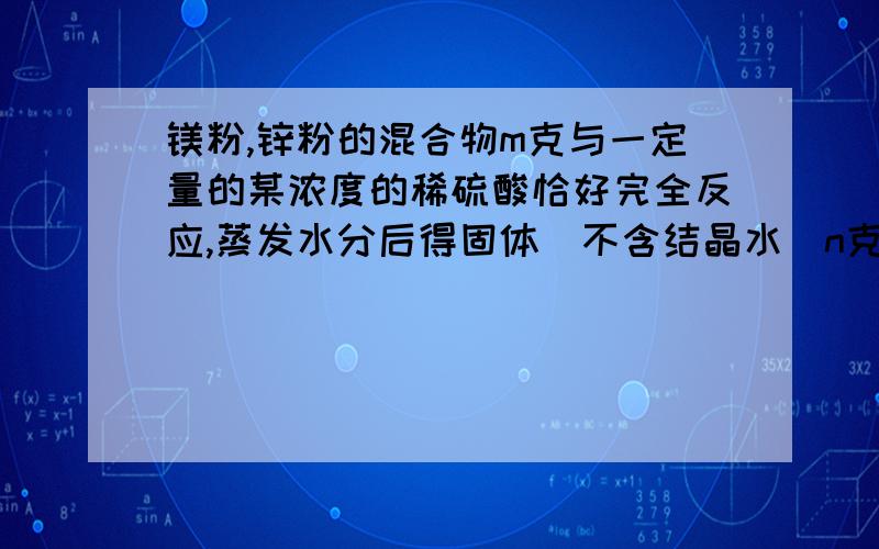 镁粉,锌粉的混合物m克与一定量的某浓度的稀硫酸恰好完全反应,蒸发水分后得固体(不含结晶水)n克,则反应生成的氢气质量为?