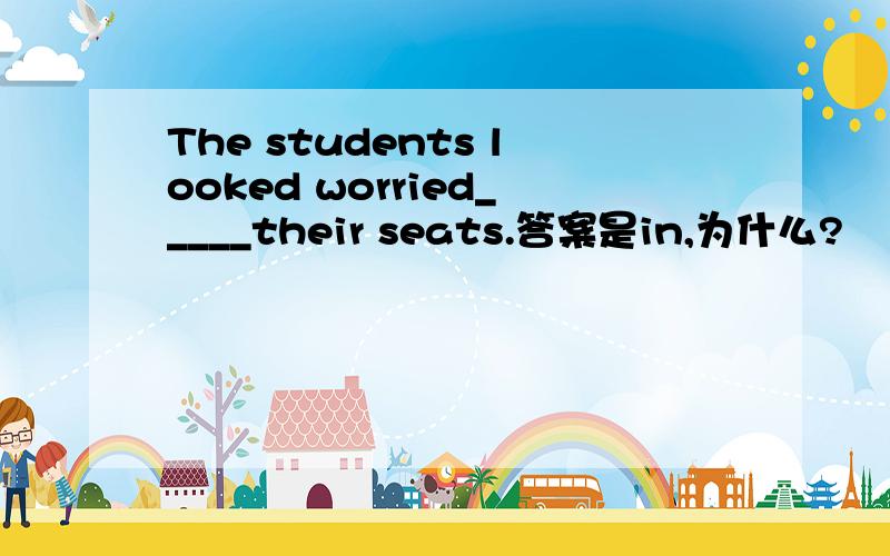 The students looked worried_____their seats.答案是in,为什么?