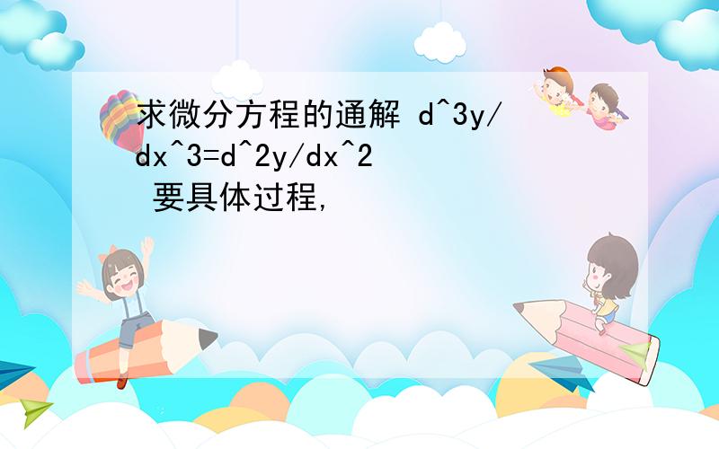 求微分方程的通解 d^3y/dx^3=d^2y/dx^2 要具体过程,