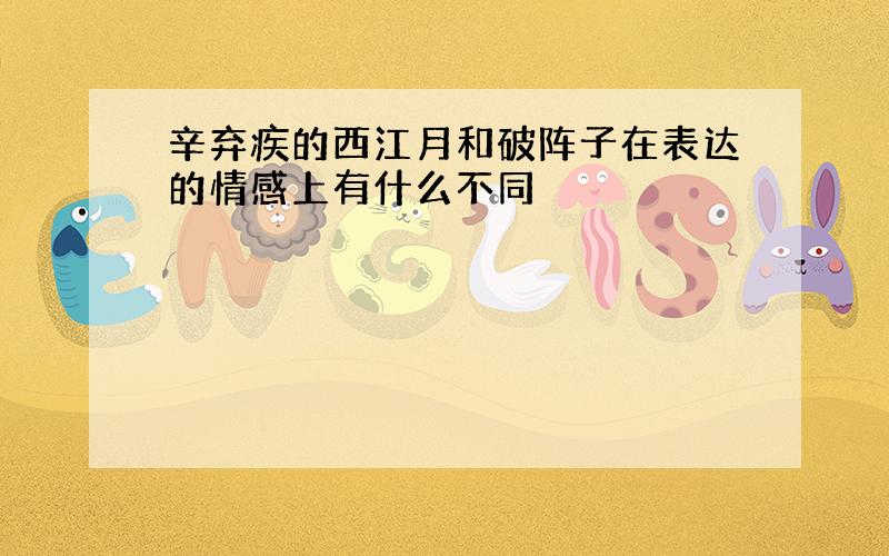 辛弃疾的西江月和破阵子在表达的情感上有什么不同