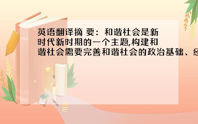 英语翻译摘 要：和谐社会是新时代新时期的一个主题,构建和谐社会需要完善和谐社会的政治基础、经济基础、文化基础和法律基础.