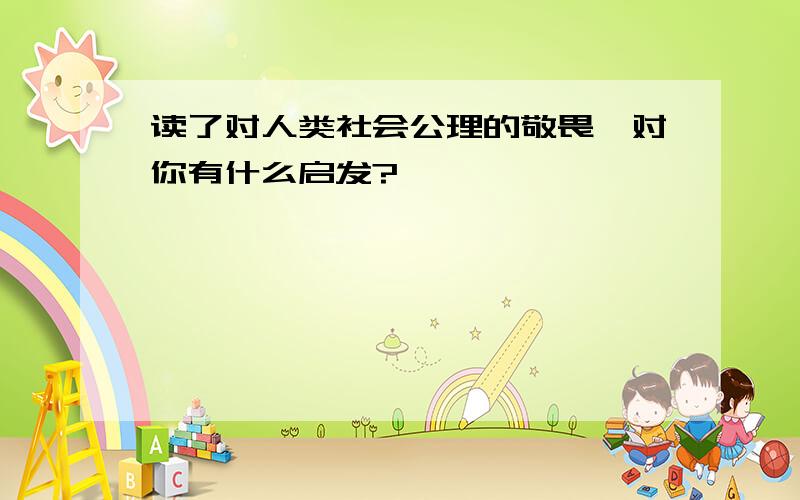 读了对人类社会公理的敬畏,对你有什么启发?