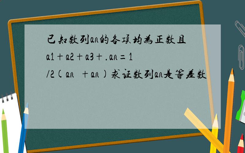 已知数列an的各项均为正数且a1+a2+a3+.an=1/2(an²+an)求证数列an是等差数