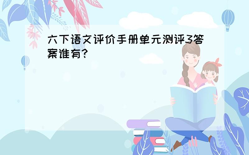 六下语文评价手册单元测评3答案谁有?