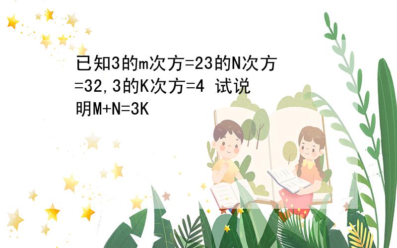 已知3的m次方=23的N次方=32,3的K次方=4 试说明M+N=3K