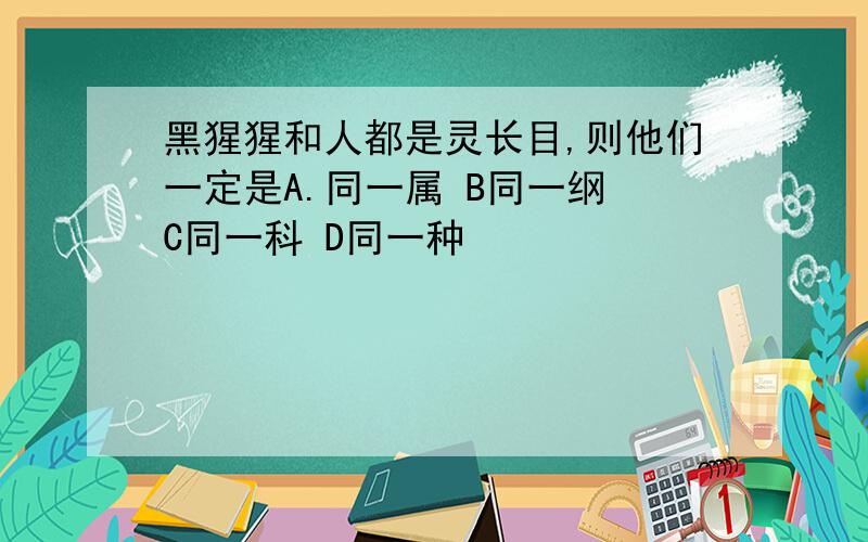 黑猩猩和人都是灵长目,则他们一定是A.同一属 B同一纲 C同一科 D同一种