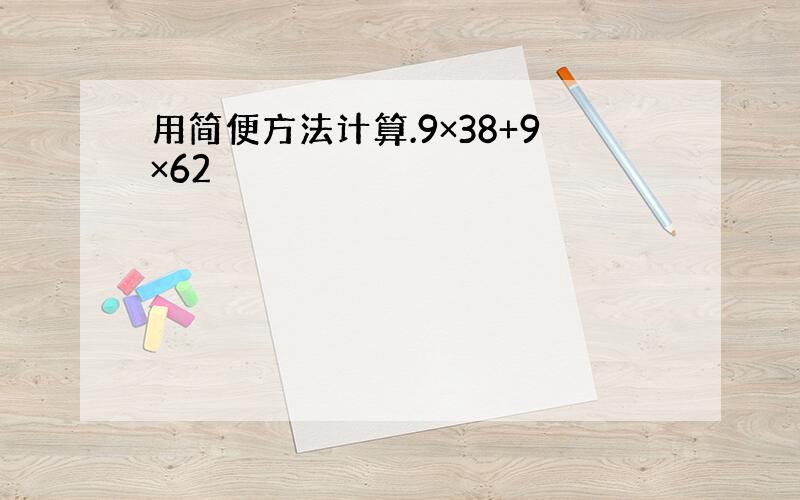 用简便方法计算.9×38+9×62