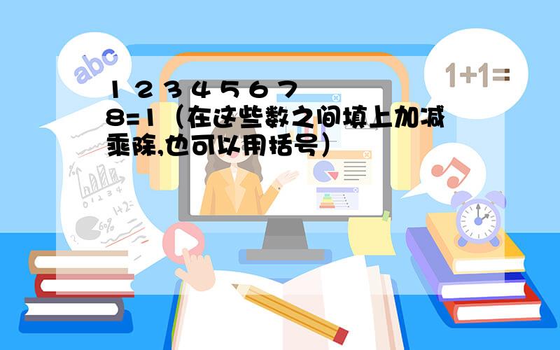 1 2 3 4 5 6 7 8=1（在这些数之间填上加减乘除,也可以用括号）