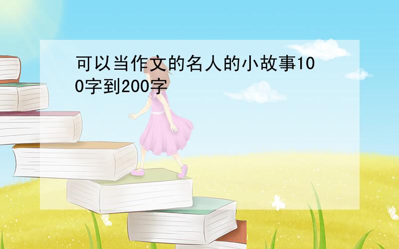 可以当作文的名人的小故事100字到200字