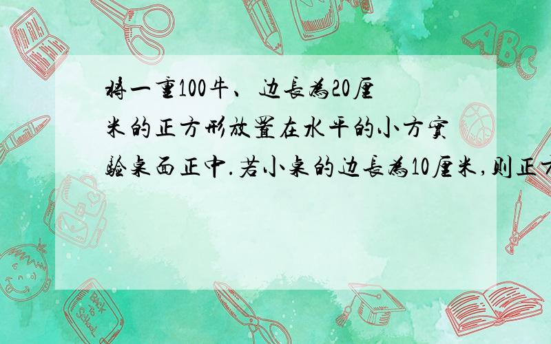 将一重100牛、边长为20厘米的正方形放置在水平的小方实验桌面正中.若小桌的边长为10厘米,则正方形对桌面的压强是___